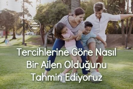 Seçimlerine Göre Nasıl Bir Ailen Olduğunu Tahmin Ediyoruz!