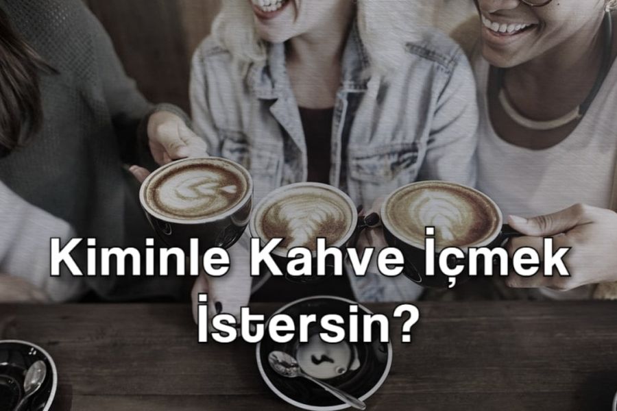 Kiminle Kahve İçmek İstersin?